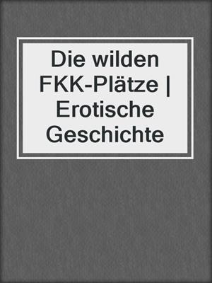 cover image of Die wilden FKK-Plätze | Erotische Geschichte