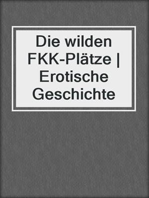 cover image of Die wilden FKK-Plätze | Erotische Geschichte
