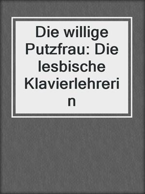 cover image of Die willige Putzfrau: Die lesbische Klavierlehrerin