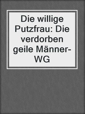 cover image of Die willige Putzfrau: Die verdorben geile Männer-WG