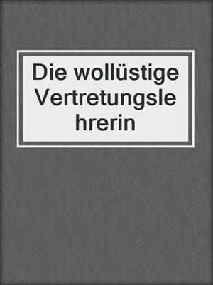 cover image of Die wollüstige Vertretungslehrerin