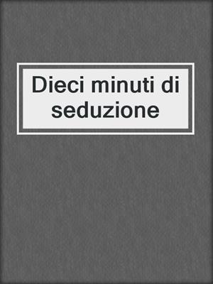 cover image of Dieci minuti di seduzione