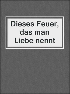 cover image of Dieses Feuer, das man Liebe nennt