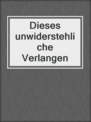 cover image of Dieses unwiderstehliche Verlangen