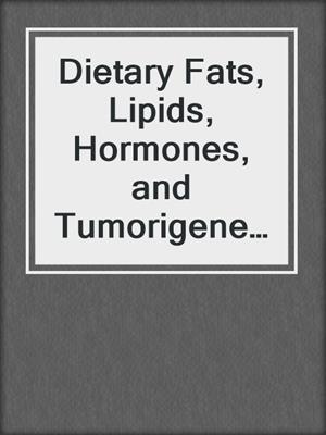 Dietary Fats, Lipids, Hormones, and Tumorigenesis