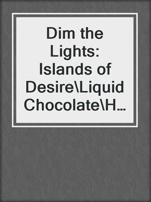 cover image of Dim the Lights: Islands of Desire\Liquid Chocolate\Her Wild and Sexy Nights