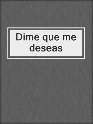 Dime que me deseas