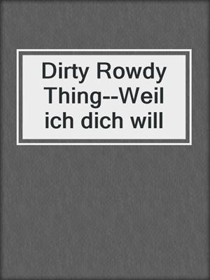 cover image of Dirty Rowdy Thing--Weil ich dich will