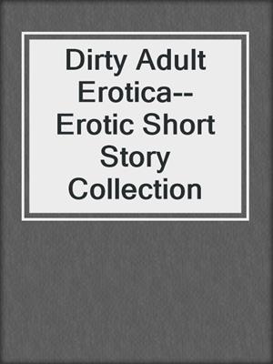 cover image of Dirty Adult Erotica--Erotic Short Story Collection
