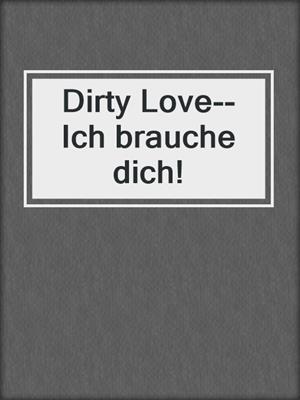 cover image of Dirty Love--Ich brauche dich!