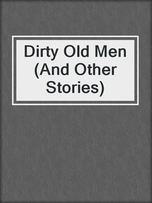 cover image of Dirty Old Men (And Other Stories)