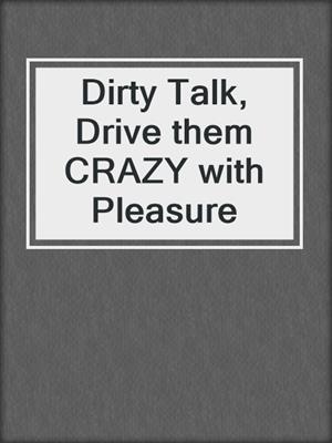 cover image of Dirty Talk, Drive them CRAZY with Pleasure