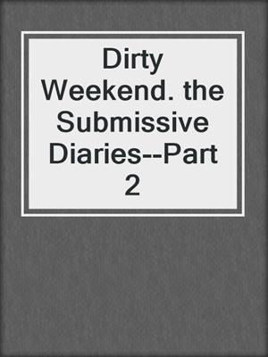 cover image of Dirty Weekend. the Submissive Diaries--Part 2