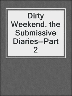 cover image of Dirty Weekend. the Submissive Diaries--Part 2