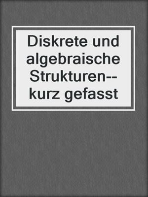 Diskrete und algebraische Strukturen--kurz gefasst