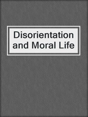 cover image of Disorientation and Moral Life