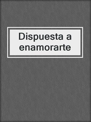 cover image of Dispuesta a enamorarte