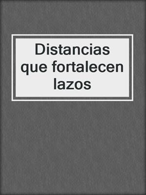 cover image of Distancias que fortalecen lazos