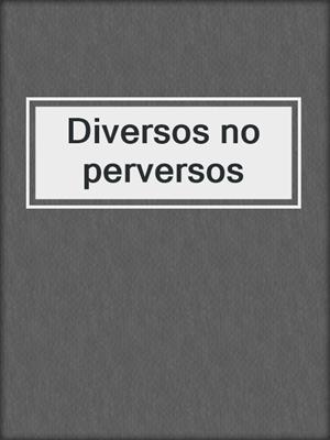 cover image of Diversos no perversos