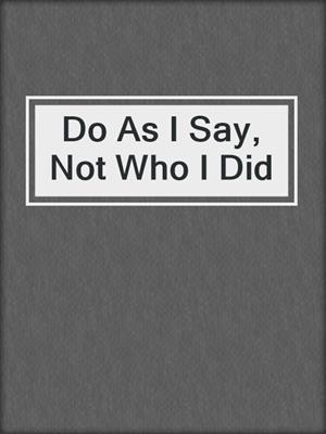 cover image of Do As I Say, Not Who I Did