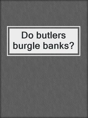 Do butlers burgle banks?