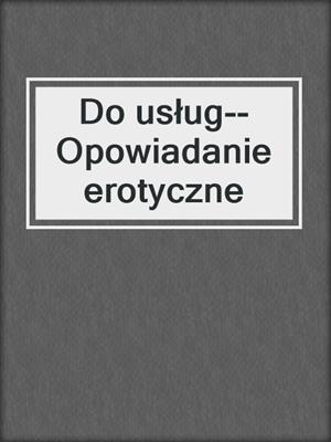 cover image of Do usług--Opowiadanie erotyczne