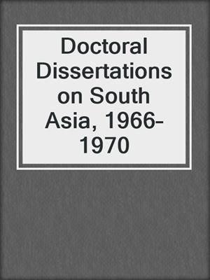 Doctoral Dissertations on South Asia, 1966–1970