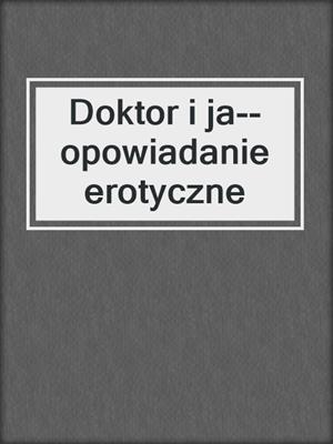 cover image of Doktor i ja--opowiadanie erotyczne