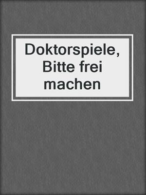 cover image of Doktorspiele, Bitte frei machen