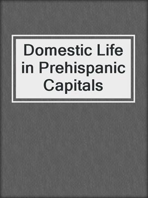 Domestic Life in Prehispanic Capitals