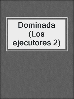 cover image of Dominada (Los ejecutores 2)