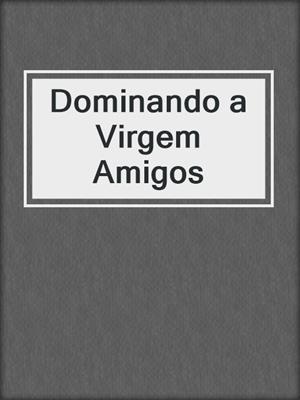 cover image of Dominando a Virgem Amigos