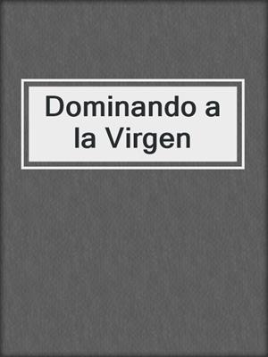 cover image of Dominando a la Virgen