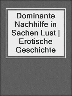 cover image of Dominante Nachhilfe in Sachen Lust | Erotische Geschichte