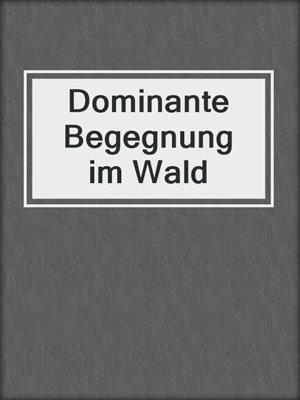 cover image of Dominante Begegnung im Wald