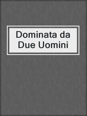 cover image of Dominata da Due Uomini