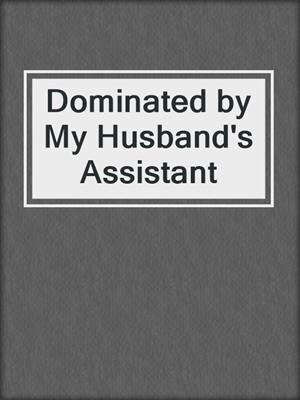 cover image of Dominated by My Husband's Assistant