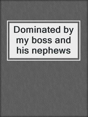 cover image of Dominated by my boss and his nephews