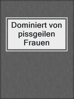 cover image of Dominiert von pissgeilen Frauen