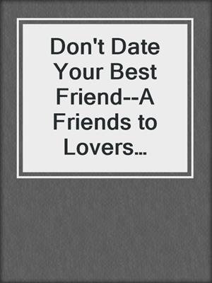 cover image of Don't Date Your Best Friend--A Friends to Lovers Romance