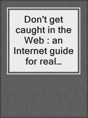 Don't get caught in the Web : an Internet guide for real estate professionals