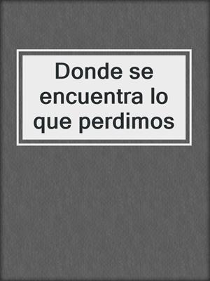 cover image of Donde se encuentra lo que perdimos