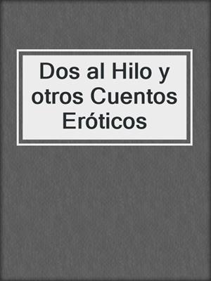 cover image of Dos al Hilo y otros Cuentos Eróticos