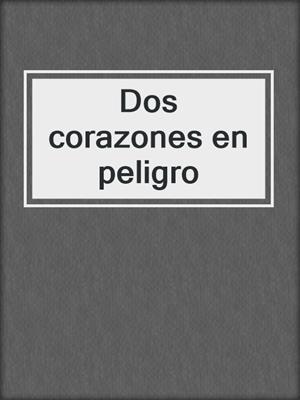 cover image of Dos corazones en peligro