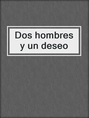 cover image of Dos hombres y un deseo