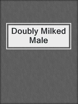 cover image of Doubly Milked Male