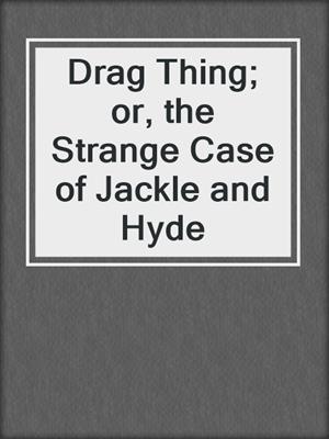 cover image of Drag Thing; or, the Strange Case of Jackle and Hyde