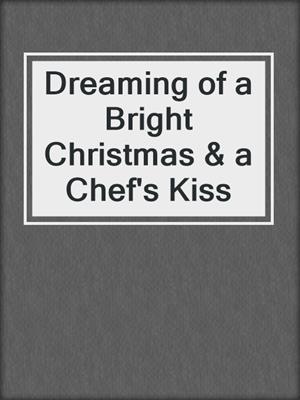 cover image of Dreaming of a Bright Christmas & a Chef's Kiss