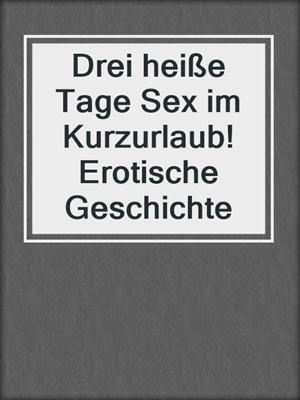 cover image of Drei heiße Tage Sex im Kurzurlaub! Erotische Geschichte