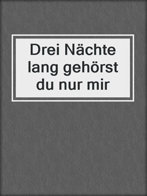 cover image of Drei Nächte lang gehörst du nur mir